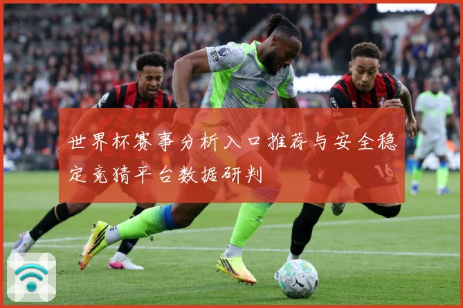 世界杯赛事分析入口推荐与安全稳定竞猜平台数据研判