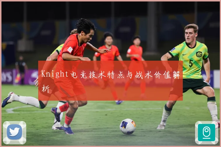 Knight电竞技术特点与战术价值解析