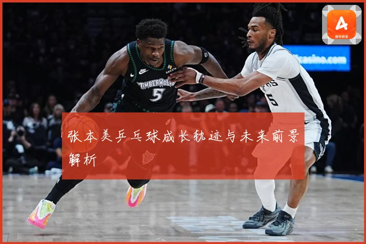 张本美乒乓球成长轨迹与未来前景解析