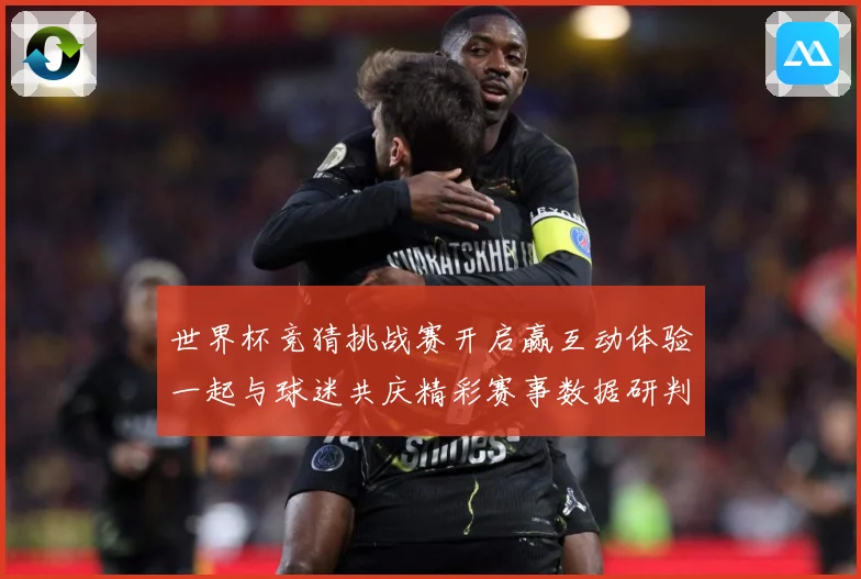 世界杯竞猜挑战赛开启赢互动体验一起与球迷共庆精彩赛事数据研判